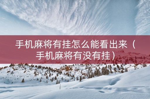 手机麻将有挂怎么能看出来（手机麻将有没有挂）
