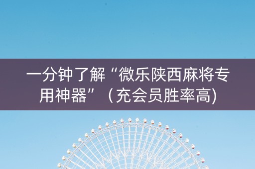 一分钟了解“微乐陕西麻将专用神器”（充会员胜率高)