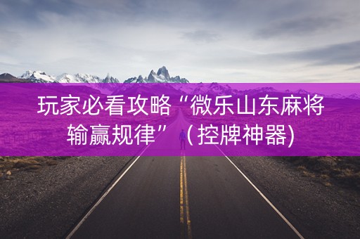 玩家必看攻略“微乐山东麻将输赢规律”（控牌神器)