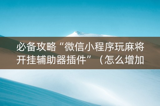 必备攻略“微信小程序玩麻将开挂辅助器插件”（怎么增加胜率)