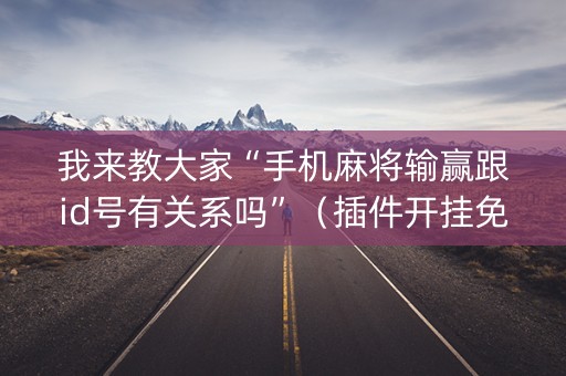 我来教大家“手机麻将输赢跟id号有关系吗”（插件开挂免费AI)