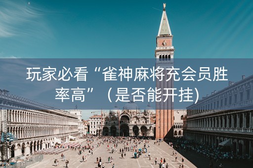 玩家必看“雀神麻将充会员胜率高”（是否能开挂)