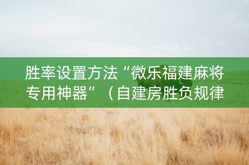 胜率设置方法“微乐福建麻将专用神器”（自建房胜负规律)