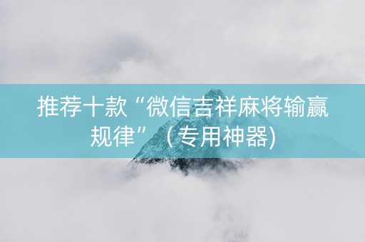 推荐十款“微信吉祥麻将输赢规律”（专用神器)
