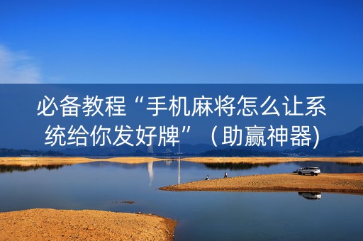 必备教程“手机麻将怎么让系统给你发好牌”（助赢神器)