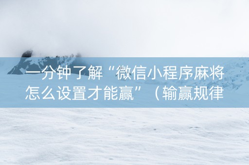 一分钟了解“微信小程序麻将怎么设置才能赢”（输赢规律)