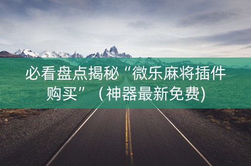 必看盘点揭秘“微乐麻将插件购买”（神器最新免费)