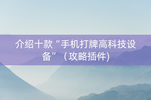 介绍十款“手机打牌高科技设备”（攻略插件)
