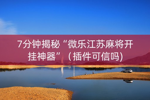 7分钟揭秘“微乐江苏麻将开挂神器”（插件可信吗)