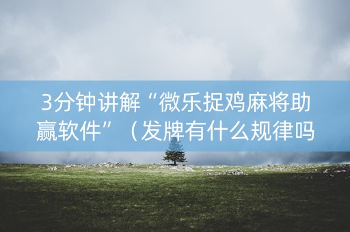 3分钟讲解“微乐捉鸡麻将助赢软件”（发牌有什么规律吗)