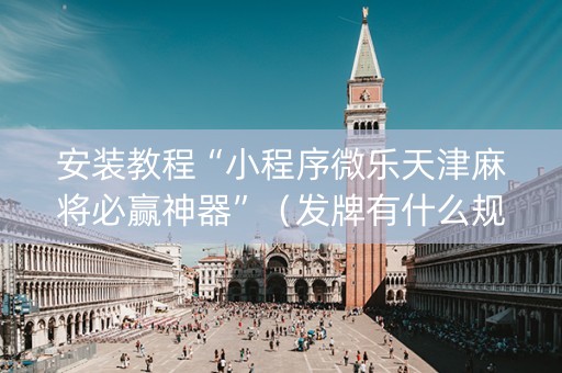 安装教程“小程序微乐天津麻将必赢神器”（发牌有什么规律吗)