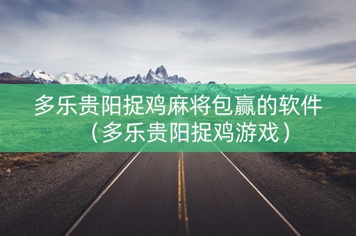 多乐贵阳捉鸡麻将包赢的软件（多乐贵阳捉鸡游戏）