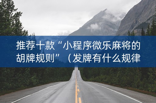 推荐十款“小程序微乐麻将的胡牌规则”（发牌有什么规律吗)