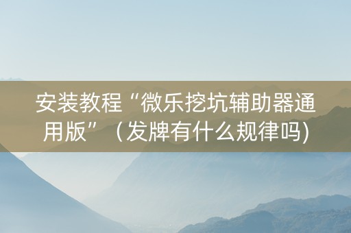 安装教程“微乐挖坑辅助器通用版”（发牌有什么规律吗)