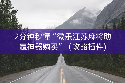 2分钟秒懂“微乐江苏麻将助赢神器购买”（攻略插件)