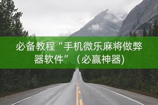 必备教程“手机微乐麻将做弊器软件”（必赢神器)