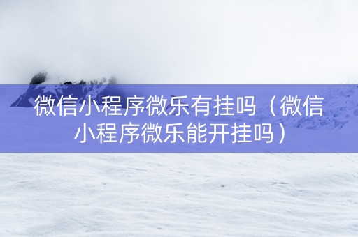 微信小程序微乐有挂吗（微信小程序微乐能开挂吗）