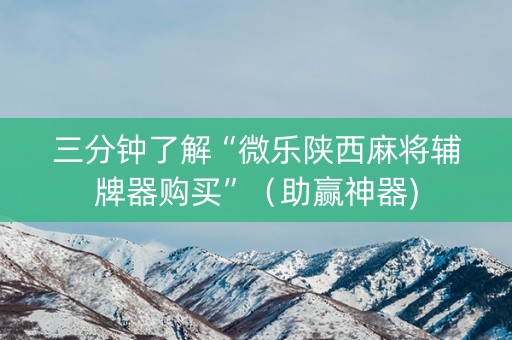 三分钟了解“微乐陕西麻将辅牌器购买”（助赢神器)