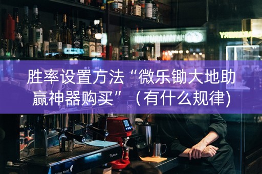 胜率设置方法“微乐锄大地助赢神器购买”（有什么规律)