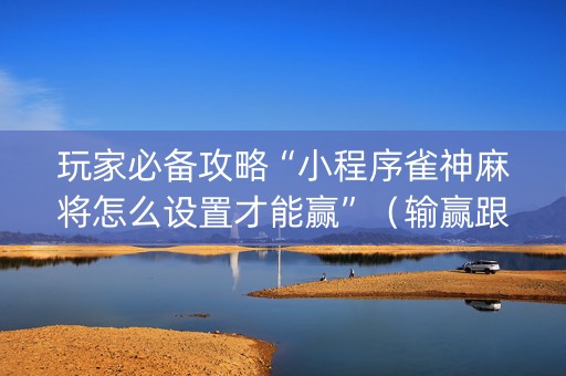 玩家必备攻略“小程序雀神麻将怎么设置才能赢”（输赢跟id号有关系吗)