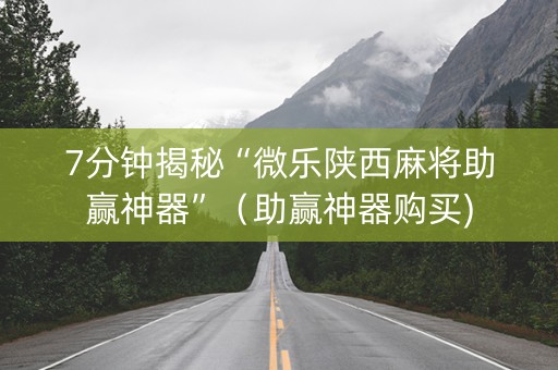 7分钟揭秘“微乐陕西麻将助赢神器”（助赢神器购买)