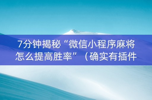 7分钟揭秘“微信小程序麻将怎么提高胜率”（确实有插件吗)