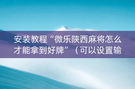 安装教程“微乐陕西麻将怎么才能拿到好牌”（可以设置输赢吗)