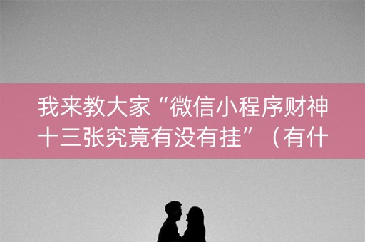 我来教大家“微信小程序财神十三张究竟有没有挂”（有什么诀窍)