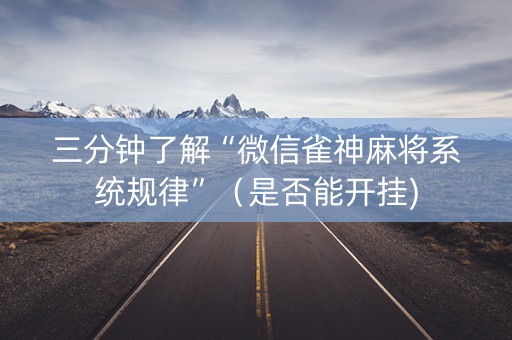 三分钟了解“微信雀神麻将系统规律”（是否能开挂)