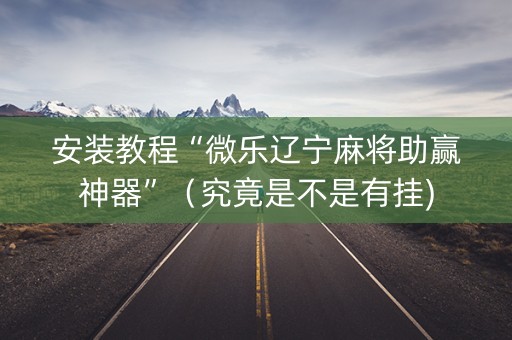 安装教程“微乐辽宁麻将助赢神器”（究竟是不是有挂)