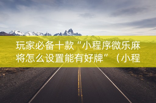 玩家必备十款“小程序微乐麻将怎么设置能有好牌”（小程序控牌器)