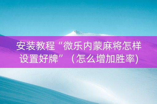 安装教程“微乐内蒙麻将怎样设置好牌”（怎么增加胜率)