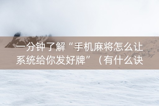 一分钟了解“手机麻将怎么让系统给你发好牌”（有什么诀窍)