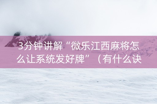 3分钟讲解“微乐江西麻将怎么让系统发好牌”（有什么诀窍)
