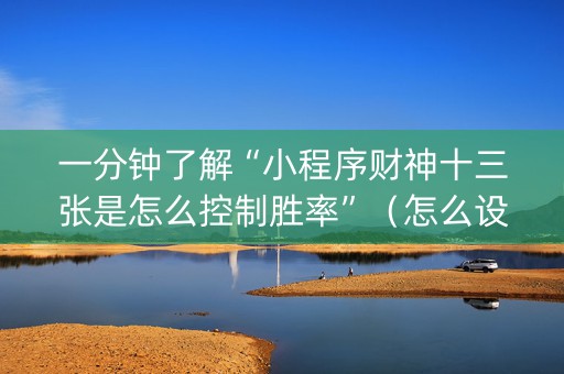 一分钟了解“小程序财神十三张是怎么控制胜率”（怎么设置能有好牌)