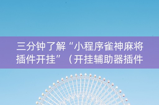 三分钟了解“小程序雀神麻将插件开挂”（开挂辅助器插件)