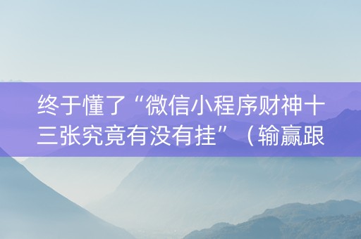 终于懂了“微信小程序财神十三张究竟有没有挂”（输赢跟id号有关系吗)