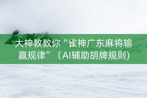 大神教教你“雀神广东麻将输赢规律”（AI辅助胡牌规则)