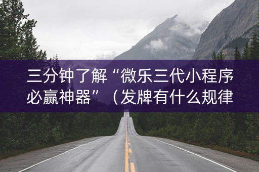 三分钟了解“微乐三代小程序必赢神器”（发牌有什么规律吗)