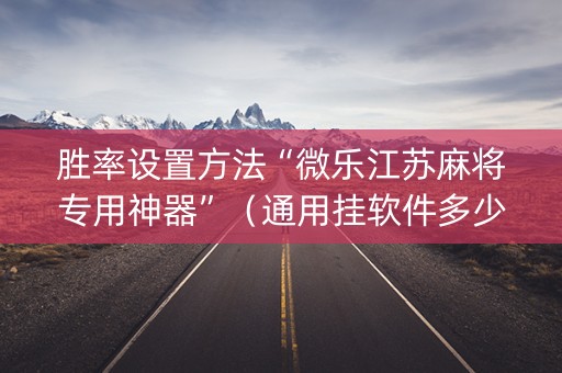 胜率设置方法“微乐江苏麻将专用神器”（通用挂软件多少钱)