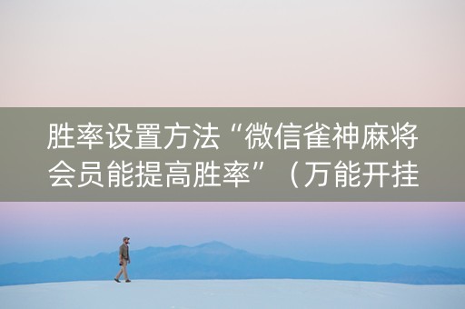 胜率设置方法“微信雀神麻将会员能提高胜率”（万能开挂神器)