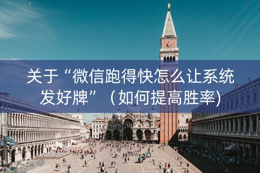 关于“微信跑得快怎么让系统发好牌”（如何提高胜率)