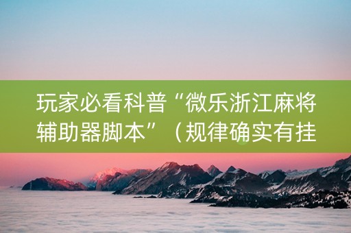 玩家必看科普“微乐浙江麻将辅助器脚本”（规律确实有挂)