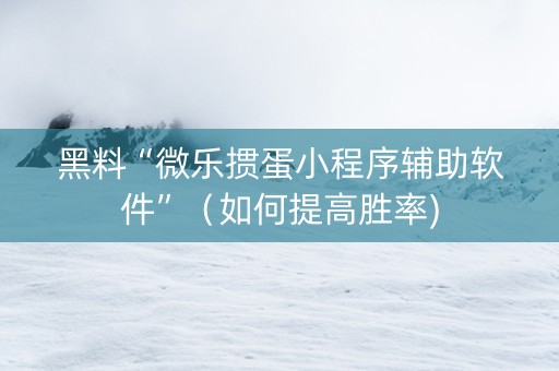 黑料“微乐掼蛋小程序辅助软件”（如何提高胜率)