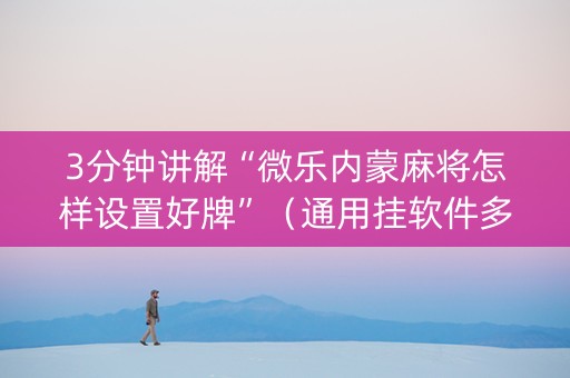 3分钟讲解“微乐内蒙麻将怎样设置好牌”（通用挂软件多少钱)