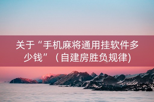 关于“手机麻将通用挂软件多少钱”（自建房胜负规律)