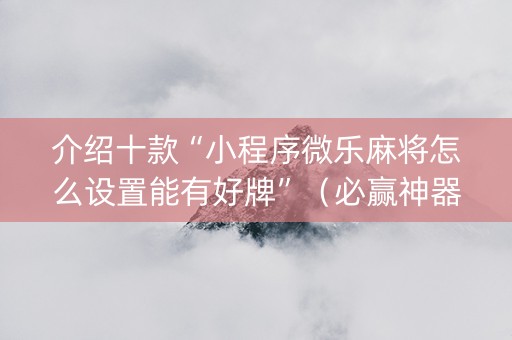 介绍十款“小程序微乐麻将怎么设置能有好牌”（必赢神器)