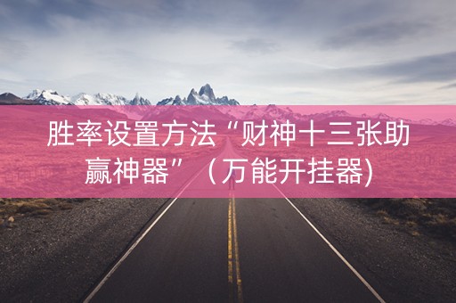 胜率设置方法“财神十三张助赢神器”（万能开挂器)