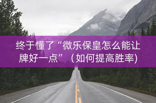 终于懂了“微乐保皇怎么能让牌好一点”（如何提高胜率)
