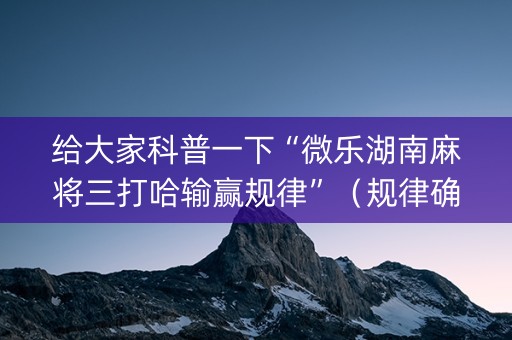 给大家科普一下“微乐湖南麻将三打哈输赢规律”（规律确实有挂)